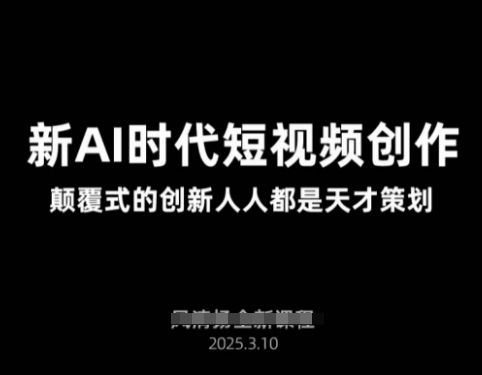 AI新时代短视频创作2025年3月新课，​颠覆式的创新人人都是天才策划-稀缺资源库