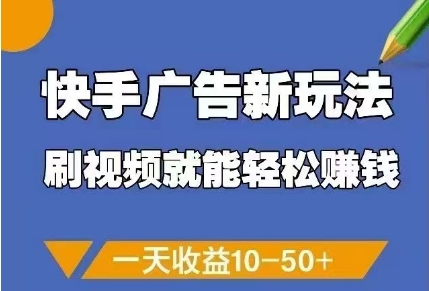 快手广告新玩法，刷视频就能轻松挣钱，一天收益10-50+-稀缺资源库