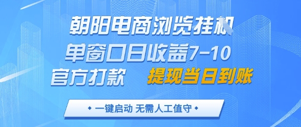 朝阳电商浏览挂G，单窗口日收益7-10，官方打款，单日提现到账，支持手机电脑【揭秘】-稀缺资源库