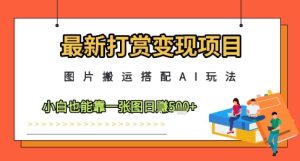 最新打赏变现项目,图片搬运搭配AI玩法,小白也能靠一张图日入5张-稀缺资源库