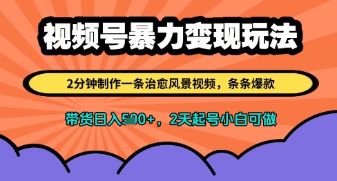 视频号暴力变现玩法，2分钟制作一条治愈风景视频，条条爆款，挂橱窗带货日入多张，2天起号小白可做-稀缺资源库