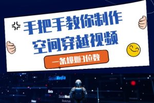 手把手教你制作空间穿越视频,一条爆挣3位数-稀缺资源库