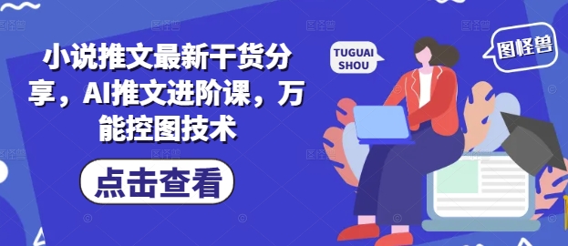 小说推文最新干货分享，AI推文进阶课，万能控图技术-稀缺资源库