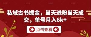 私域古书掘金,当天进粉当天成交,单号月入6k+-稀缺资源库