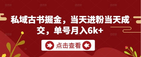 私域古书掘金，当天进粉当天成交，单号月入6k+-稀缺资源库
