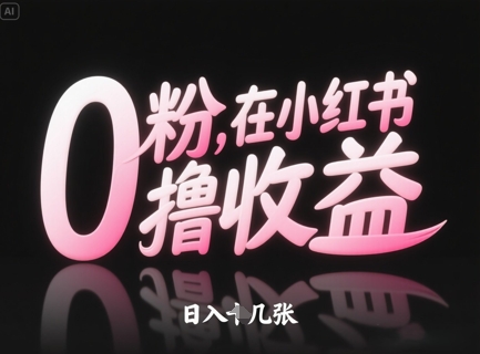 0粉在小红书撸收益，日入几张-稀缺资源库