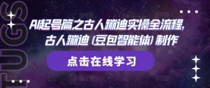 AI起号篇之古人蹦迪实操全流程，古人蹦迪(豆包智能体)制作-稀缺资源库