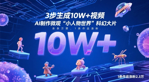 3步生成10W+视频，AI制作微观“小人物世界”科幻大片，条条万赞，1条作品涨粉2.3W-稀缺资源库