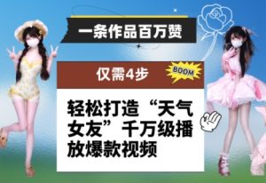 一条作品百万赞! 只需4步,轻松打造“天气女友”千万级播放爆款视频-稀缺资源库