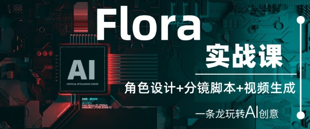 Flora实战课：角色设计+分镜脚本+视频生成，一条龙玩转AI创意-稀缺资源库