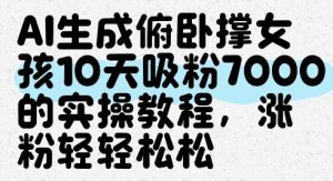 AI生成俯卧撑女孩,10天吸粉7000的实操教程,涨粉轻轻松松-稀缺资源库