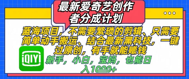 最新爱奇艺创作者分成计划，不需要繁琐的剪辑，只需要简单动手搬运，一键过原创，有手就能做-稀缺资源库