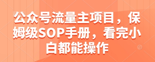 公众号流量主项目，保姆级SOP手册，看完小白都能操作-稀缺资源库