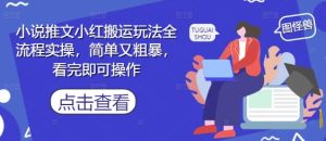 小说推文小红搬运玩法全流程实操,简单又粗暴,看完即可操作-稀缺资源库