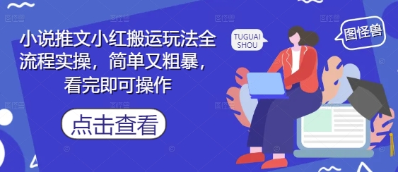 小说推文小红搬运玩法全流程实操，简单又粗暴，看完即可操作-稀缺资源库