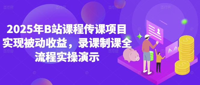 2025年B站课程传课项目实现被动收益，录课制课全流程实操演示-稀缺资源库