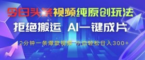 今日头条视频纯原创玩法,拒绝搬运,AI一键成片, 2分钟一条爆款视频,小白也能轻松日入3张+【揭秘】-稀缺资源库