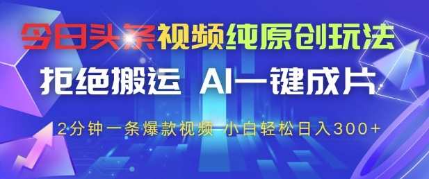 今日头条视频纯原创玩法，拒绝搬运，AI一键成片， 2分钟一条爆款视频，小白也能轻松日入3张+【揭秘】-稀缺资源库