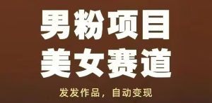 男粉项目美女赛道,发发作品,轻松获流自动变现-稀缺资源库