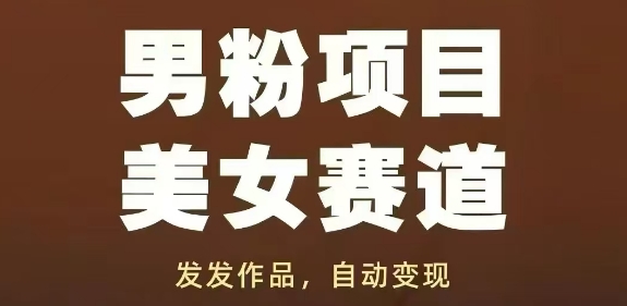 男粉项目美女赛道，发发作品，轻松获流自动变现-稀缺资源库