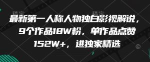 最新第一人称人物独白影视解说,9个作品18W粉,单作品点赞152W+,进独家精选-稀缺资源库