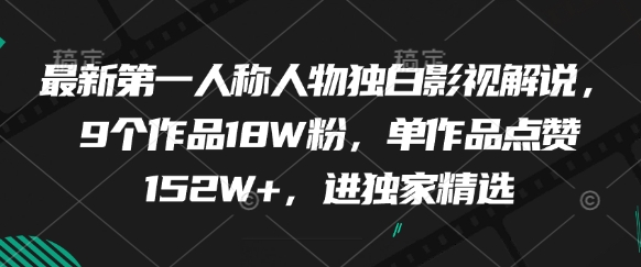 最新第一人称人物独白影视解说，9个作品18W粉，单作品点赞152W+，进独家精选-稀缺资源库