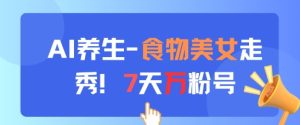 AI养生新玩法,食物美女走秀,7天万粉号-稀缺资源库