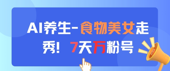 AI养生新玩法，食物美女走秀，7天万粉号-稀缺资源库