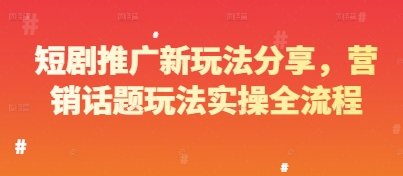 短剧推广新玩法分享，营销话题玩法实操全流程-稀缺资源库