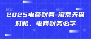 2025电商财务-淘系天猫对账,电商财务必学-稀缺资源库