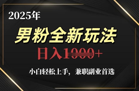 2025年男粉全新玩法，小白轻松上手，兼职副业首选，轻轻松松日入1k+-稀缺资源库