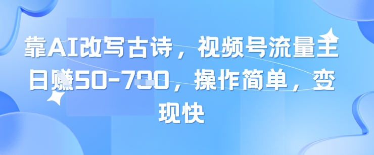 靠AI改写古诗，视频号流量主日入几张，操作简单，变现快-稀缺资源库