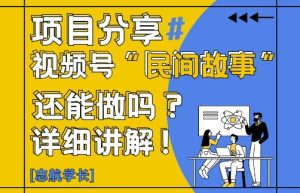 视频号“民间故事”是什么?还能不能做?怎么做?详细讲解-稀缺资源库