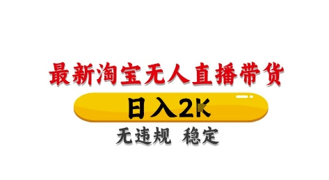 淘宝无人直播带货【最新】，日入2K，独家技术，无违规无封号，长期稳定，操作简单【揭秘】-稀缺资源库