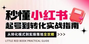 秒懂小红书-起号到转化实战指南,从转化模式到实操落地全攻略,让你破解流量玄学,做得有结果-稀缺资源库