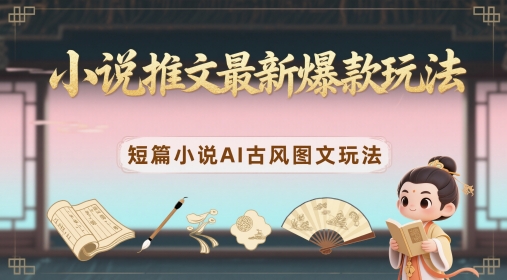 小说推文最新爆款玩法，短篇小说AI古风图文玩法-稀缺资源库