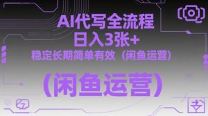 AI代写全流程,日入3张+,稳定长期简单有效(闲鱼运营)-稀缺资源库