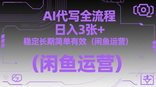AI代写全流程，日入3张+，稳定长期简单有效（闲鱼运营）-稀缺资源库
