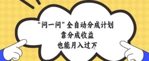 问一问全自动分成计划,靠分成收益也能月入过1W【揭秘】-稀缺资源库