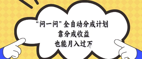 问一问全自动分成计划，靠分成收益也能月入过1W【揭秘】-稀缺资源库