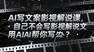 AI写文案影视解说课,自己不会写影视解说文案怎么办?用AI帮你写-稀缺资源库