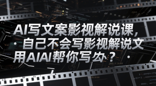 AI写文案影视解说课，自己不会写影视解说文案怎么办？用AI帮你写-稀缺资源库