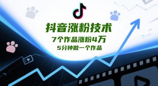 抖音涨粉技术，7个作品涨粉4W，5分钟做一个作品-稀缺资源库
