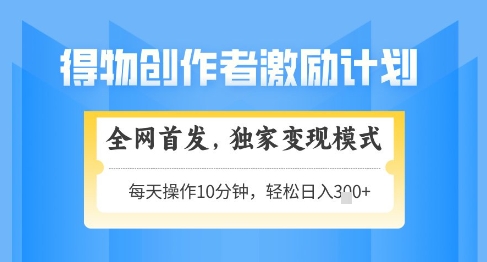 得物创作者激励，独家变现模式，轻松上手，日入3张+可矩阵，可放大【揭秘】-稀缺资源库