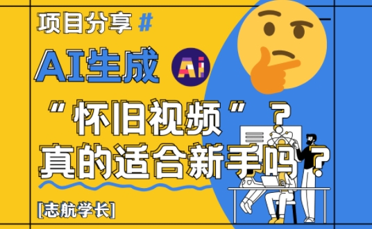 AI生成怀旧视频真的很适合新手？详细讲解！-稀缺资源库