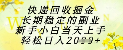 快递回收掘金项目，长期稳定的副业，新手小白当天上手，轻松日入1k+【揭秘】-稀缺资源库