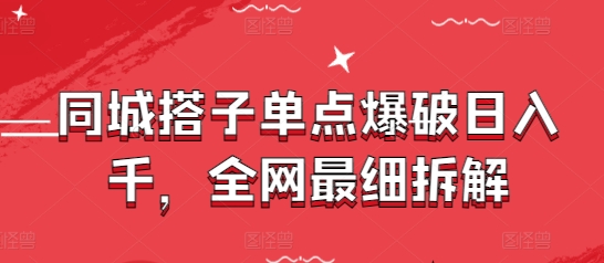 同城搭子单点爆破日入千，全网最细拆解-稀缺资源库