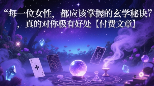 每一位女性，都应该掌握的玄学秘诀 ，真的对你极有好处【付费文章】-稀缺资源库