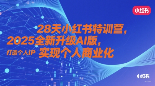 28天小红书特训营，2025全新升级AI版，打造个人IP，实现个人商业化-稀缺资源库