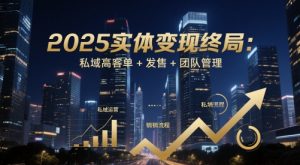 2025实体变现终局：私域高客单+发售+团队管理-稀缺资源库